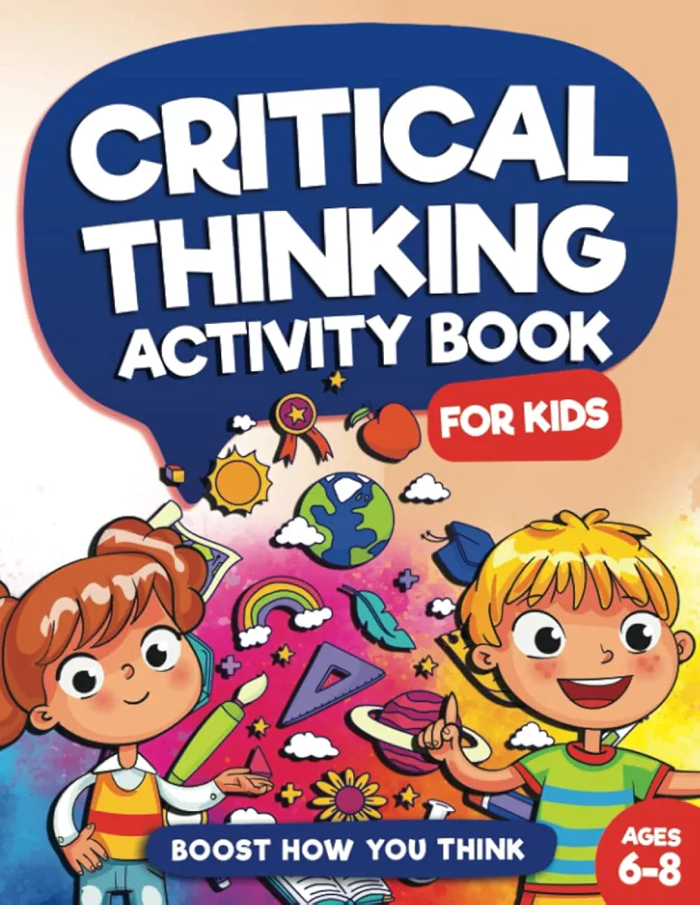 Critical Thinking Activity Book For Kids Ages 6 to 8: Fun and Challenging Games to Enhance Your Child's Problem Solving & Critical Thinking Abilities ... Will Boost Brain Power (Kids Ages 6, 7, 8))