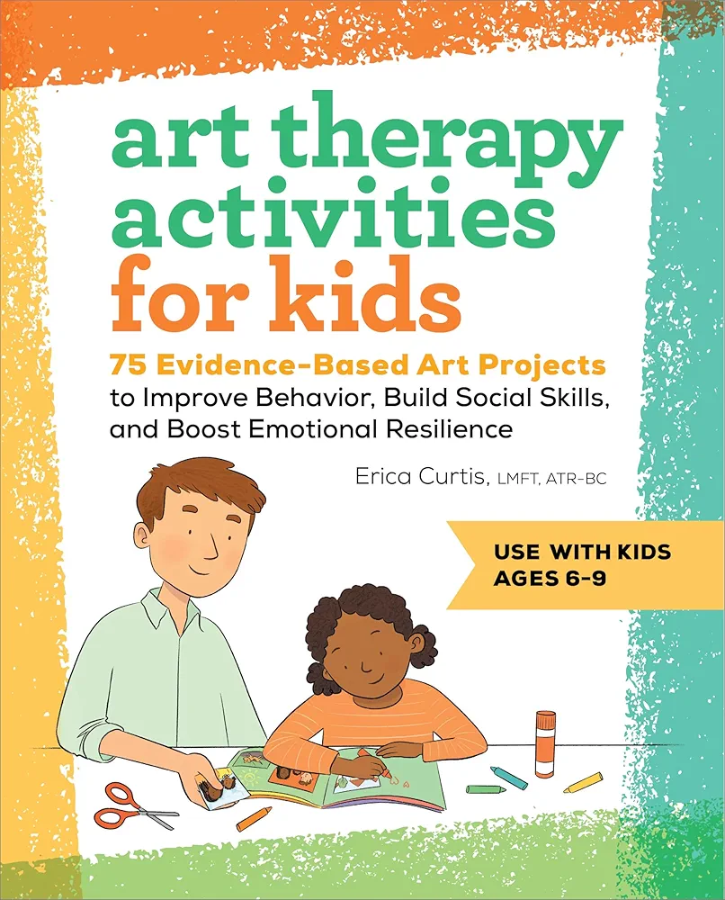 Art Therapy Activities for Kids: 75 Evidence-Based Art Projects to Improve Behavior, Build Social Skills, and Boost Emotional Resilience