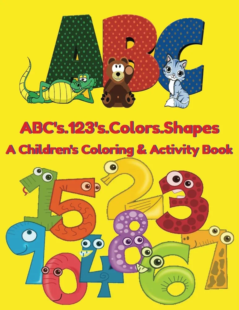 ABC's. 123'S. COLORS. SHAPES: A CHILDREN'S COLORING AND ACTIVITY BOOK