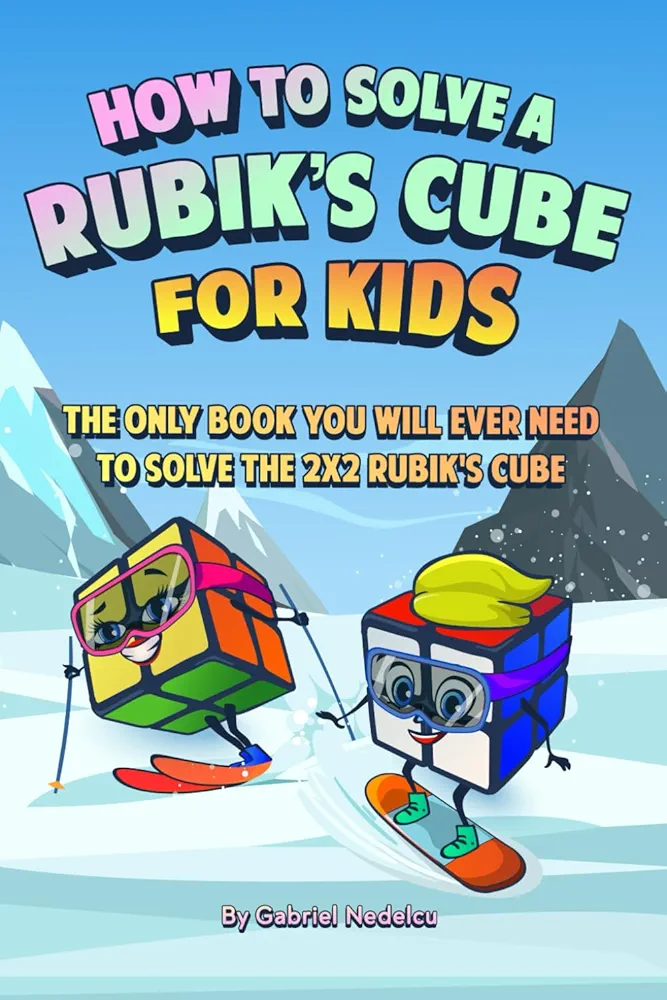 How to Solve a Rubik’s Cube for Kids: The Only Book Kids Will Ever Need to Solve the 2x2 Rubik's Cube (Solving the Rubik's Cube for Kids)