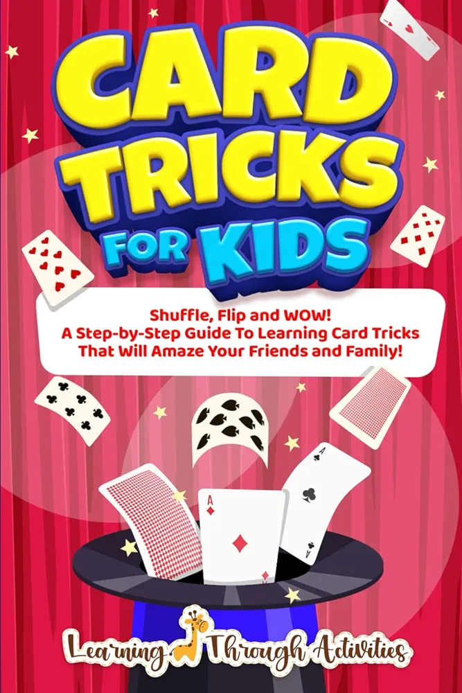 Card Tricks For Kids: Shuffle, Flip and WOW! A Step-by-Step Guide To Learning Card Tricks That Will Amaze Your Friends And Family! (Fun Tricks)