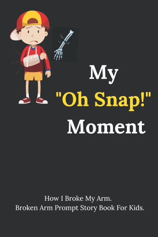 My "Oh Snap!" Moment. How I Broke My Arm. Broken Arm Prompt Story Book For Kids.: Ages 6-8 Get Well Soon Kids Broken Arm Gift. Fun Activity Book Keepsake. Broken Arm Gifts For Boy.