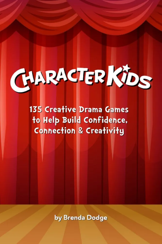 Character Kids: 135 Creative Drama Games to Help Build Confidence, Connection & Creativity