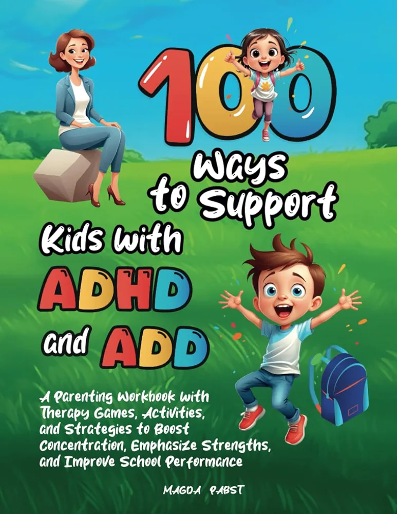 100 Ways to Support Kids with ADHD and ADD: A Parenting Workbook with Therapy Games, Activities, and Strategies to Boost Concentration, Emphasize Strengths, and Improve School Performance