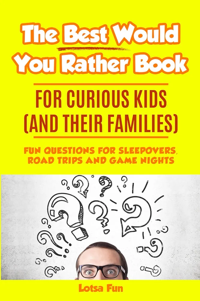 The Best Would You Rather Book for Curious Kids and Their Families: FUN QUESTIONS FOR SLEEPOVERS, ROAD TRIPS AND GAME NIGHTS